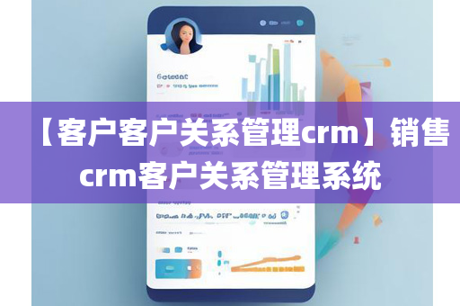 【客户客户关系管理crm】销售crm客户关系管理系统