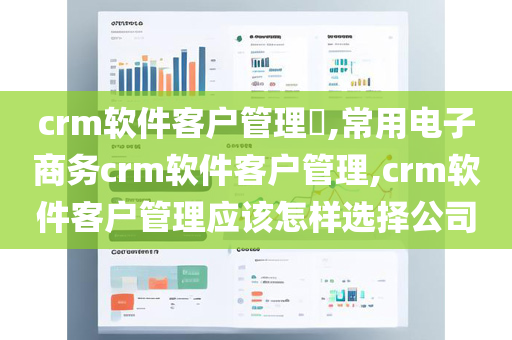 crm软件客户管理​,常用电子商务crm软件客户管理,crm软件客户管理应该怎样选择公司