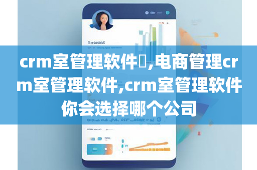 crm室管理软件​,电商管理crm室管理软件,crm室管理软件你会选择哪个公司