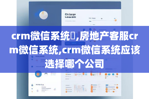 crm微信系统​,房地产客服crm微信系统,crm微信系统应该选择哪个公司