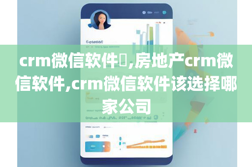 crm微信软件​,房地产crm微信软件,crm微信软件该选择哪家公司