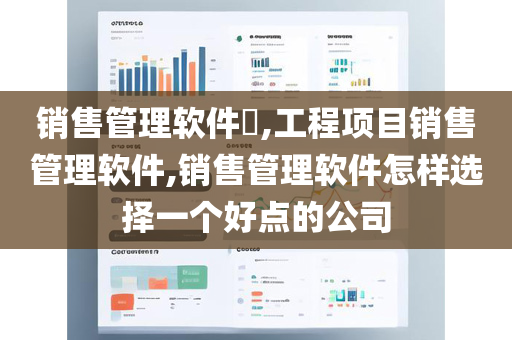 销售管理软件​,工程项目销售管理软件,销售管理软件怎样选择一个好点的公司