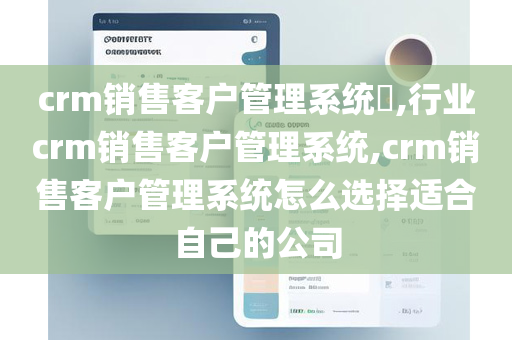 crm销售客户管理系统​,行业crm销售客户管理系统,crm销售客户管理系统怎么选择适合自己的公司