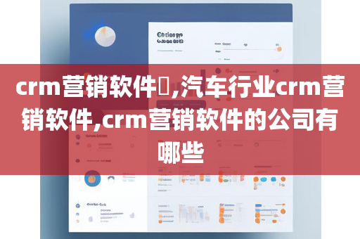 crm营销软件​,汽车行业crm营销软件,crm营销软件的公司有哪些