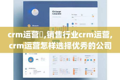 crm运营​,销售行业crm运营,crm运营怎样选择优秀的公司