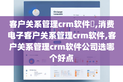 客户关系管理crm软件​,消费电子客户关系管理crm软件,客户关系管理crm软件公司选哪个好点