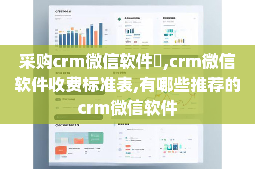 采购crm微信软件​,crm微信软件收费标准表,有哪些推荐的crm微信软件