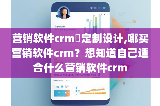 营销软件crm​定制设计,哪买营销软件crm？想知道自己适合什么营销软件crm