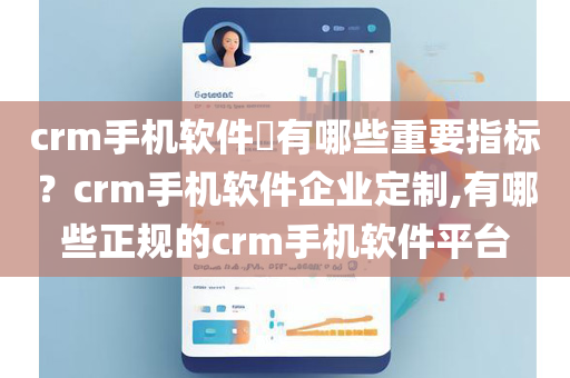 crm手机软件​有哪些重要指标？crm手机软件企业定制,有哪些正规的crm手机软件平台
