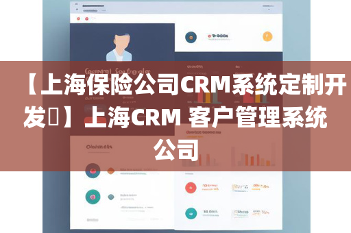 【上海保险公司CRM系统定制开发​】上海CRM 客户管理系统公司