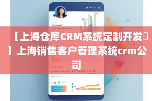 【上海仓库CRM系统定制开发​】上海销售客户管理系统crm公司