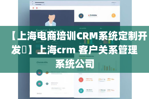 【上海电商培训CRM系统定制开发​】上海crm 客户关系管理系统公司