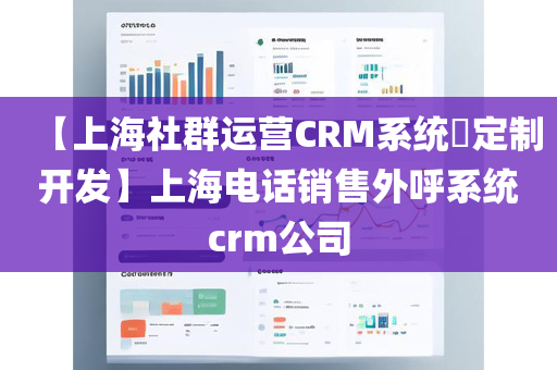 【上海社群运营CRM系统​定制开发】上海电话销售外呼系统crm公司
