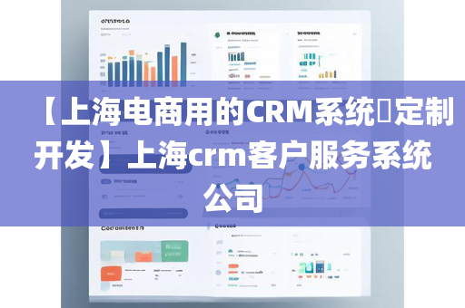 【上海电商用的CRM系统​定制开发】上海crm客户服务系统公司