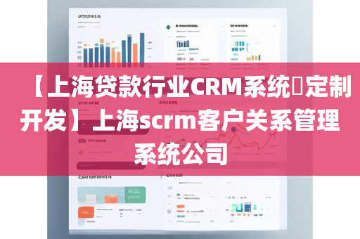 【上海贷款行业CRM系统​定制开发】上海scrm客户关系管理系统公司