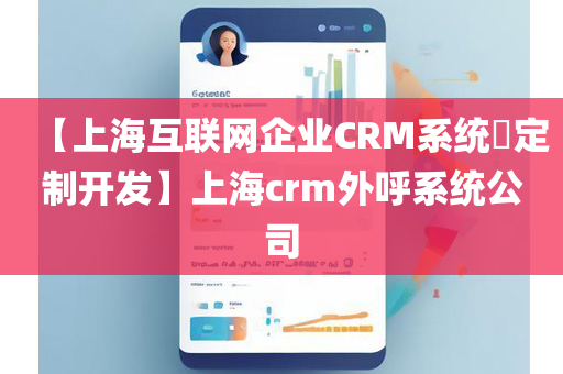 【上海互联网企业CRM系统​定制开发】上海crm外呼系统公司