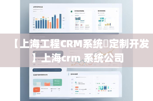 【上海工程CRM系统​定制开发】上海crm 系统公司