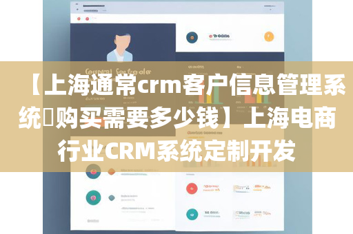 【上海通常crm客户信息管理系统​购买需要多少钱】上海电商行业CRM系统定制开发