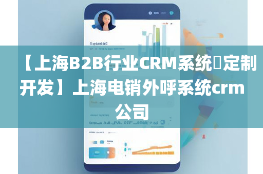 【上海B2B行业CRM系统​定制开发】上海电销外呼系统crm公司