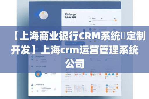【上海商业银行CRM系统​定制开发】上海crm运营管理系统公司