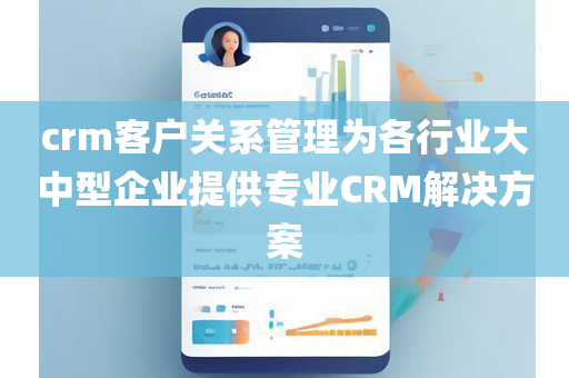crm客户关系管理为各行业大中型企业提供专业CRM解决方案