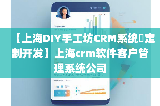 【上海DIY手工坊CRM系统​定制开发】上海crm软件客户管理系统公司