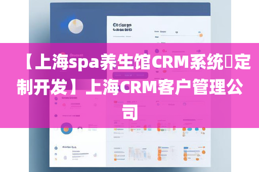 【上海spa养生馆CRM系统​定制开发】上海CRM客户管理公司