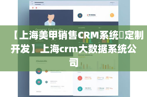 【上海美甲销售CRM系统​定制开发】上海crm大数据系统公司