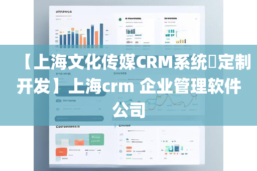 【上海文化传媒CRM系统​定制开发】上海crm 企业管理软件公司