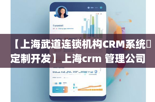 【上海武道连锁机构CRM系统​定制开发】上海crm 管理公司