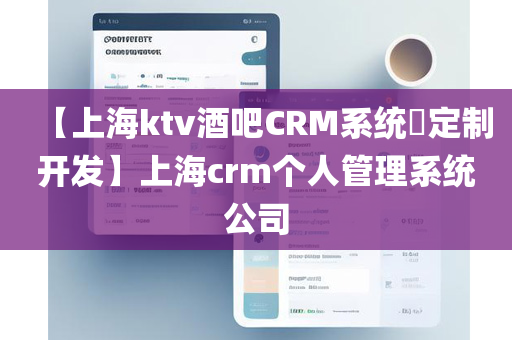 【上海ktv酒吧CRM系统​定制开发】上海crm个人管理系统公司