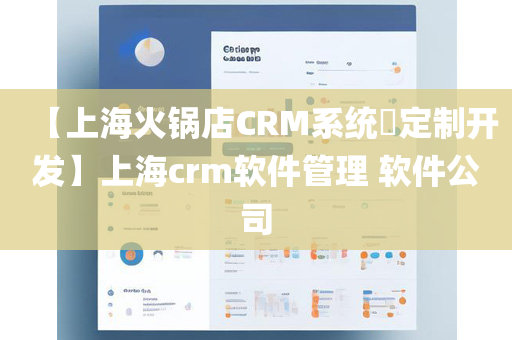 【上海火锅店CRM系统​定制开发】上海crm软件管理 软件公司