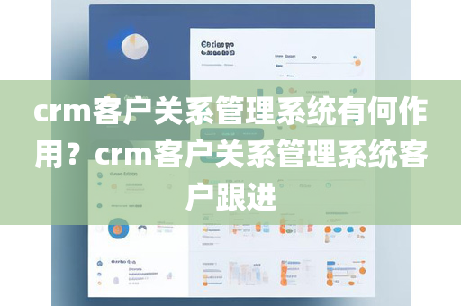 crm客户关系管理系统有何作用？crm客户关系管理系统客户跟进