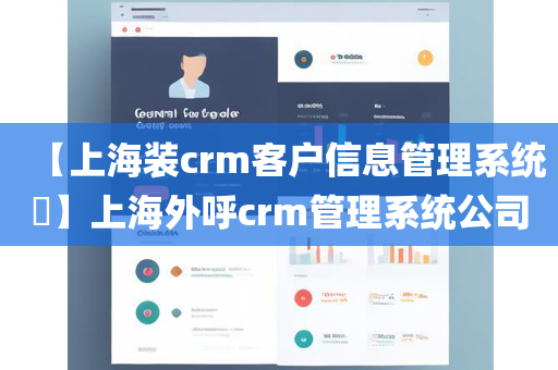 【上海装crm客户信息管理系统​】上海外呼crm管理系统公司