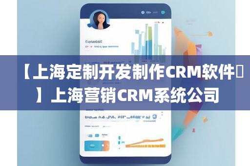 【上海定制开发制作CRM软件​】上海营销CRM系统公司