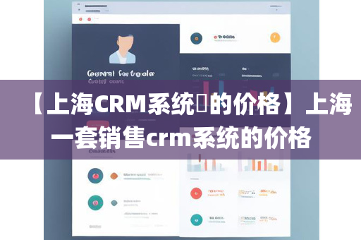 【上海CRM系统​的价格】上海一套销售crm系统的价格