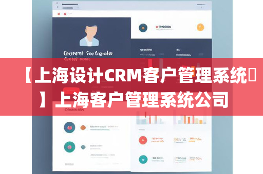 【上海设计CRM客户管理系统​】上海客户管理系统公司