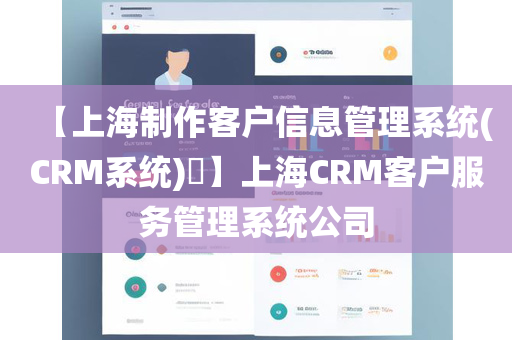 【上海制作客户信息管理系统(CRM系统)​】上海CRM客户服务管理系统公司