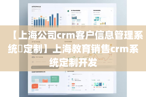 【上海公司crm客户信息管理系统​定制】上海教育销售crm系统定制开发