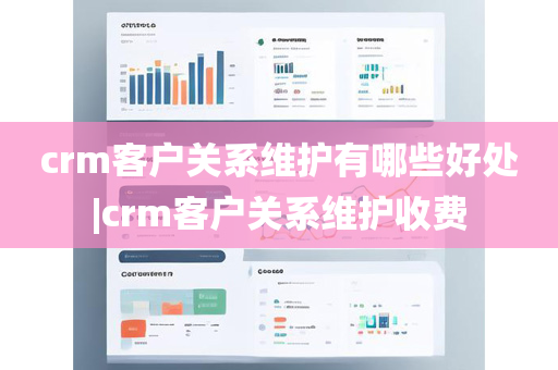 crm客户关系维护有哪些好处|crm客户关系维护收费