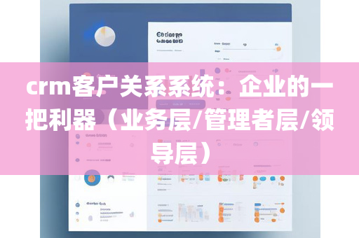 crm客户关系系统：企业的一把利器（业务层/管理者层/领导层）