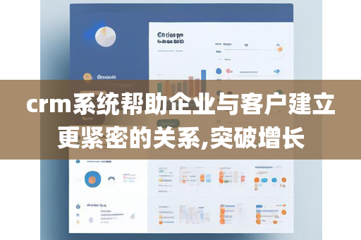 crm系统帮助企业与客户建立更紧密的关系,突破增长