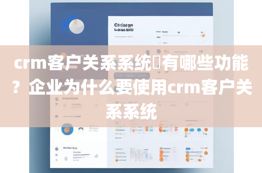 crm客户关系系统​有哪些功能？企业为什么要使用crm客户关系系统