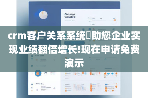 crm客户关系系统​助您企业实现业绩翻倍增长!现在申请免费演示