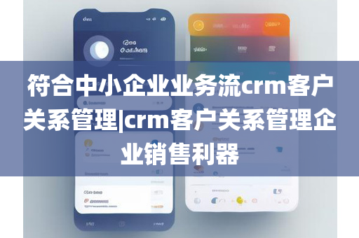 符合中小企业业务流crm客户关系管理|crm客户关系管理企业销售利器