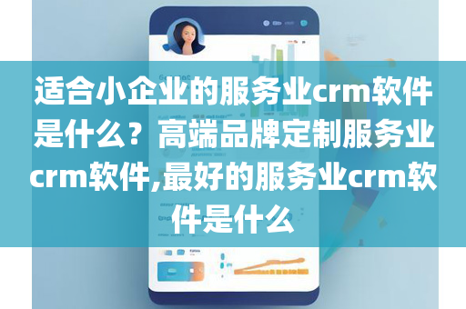 适合小企业的服务业crm软件是什么？高端品牌定制服务业crm软件,最好的服务业crm软件是什么