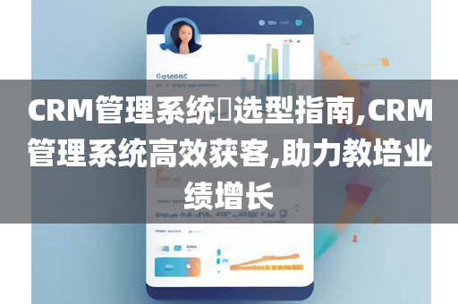 CRM管理系统​选型指南,CRM管理系统高效获客,助力教培业绩增长