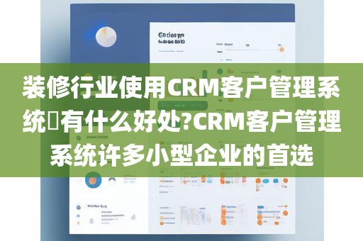 装修行业使用CRM客户管理系统​有什么好处?CRM客户管理系统许多小型企业的首选