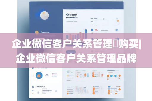 企业微信客户关系管理​购买|企业微信客户关系管理品牌