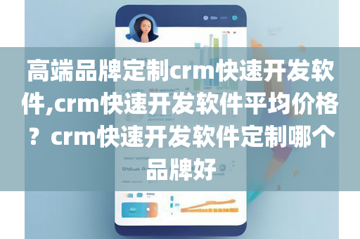 高端品牌定制crm快速开发软件,crm快速开发软件平均价格？crm快速开发软件定制哪个品牌好